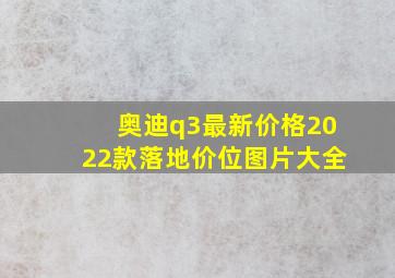 奥迪q3最新价格2022款落地价位图片大全