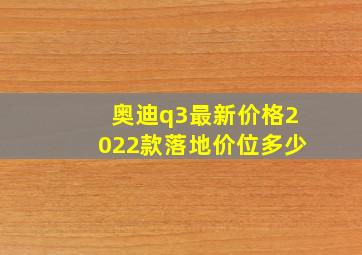 奥迪q3最新价格2022款落地价位多少