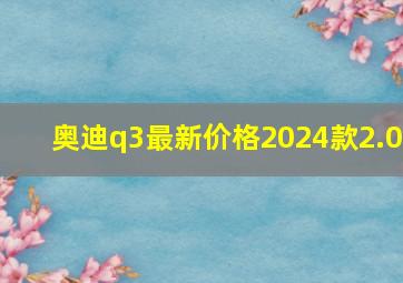 奥迪q3最新价格2024款2.0