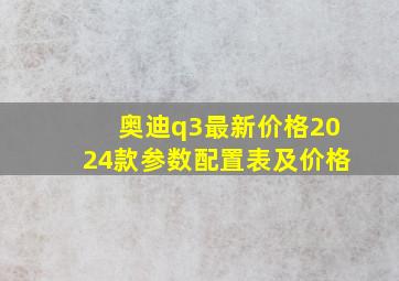 奥迪q3最新价格2024款参数配置表及价格