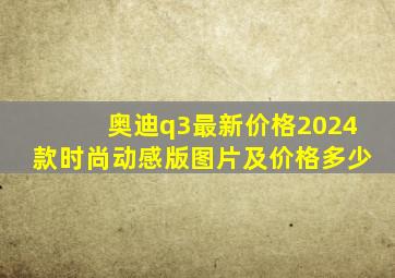 奥迪q3最新价格2024款时尚动感版图片及价格多少