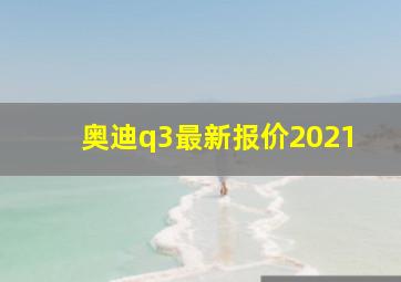 奥迪q3最新报价2021