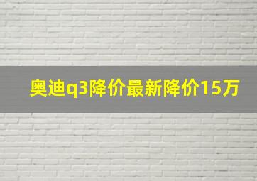 奥迪q3降价最新降价15万