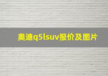 奥迪q5lsuv报价及图片