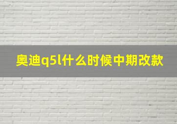 奥迪q5l什么时候中期改款