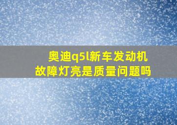 奥迪q5l新车发动机故障灯亮是质量问题吗