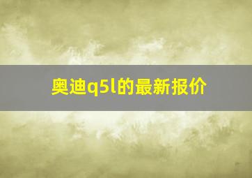 奥迪q5l的最新报价