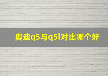 奥迪q5与q5l对比哪个好