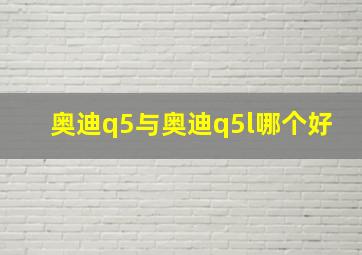 奥迪q5与奥迪q5l哪个好