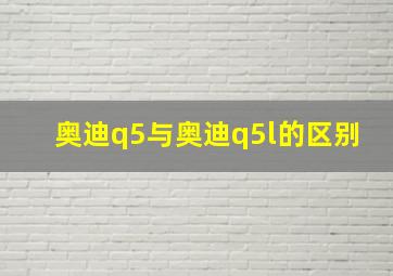 奥迪q5与奥迪q5l的区别