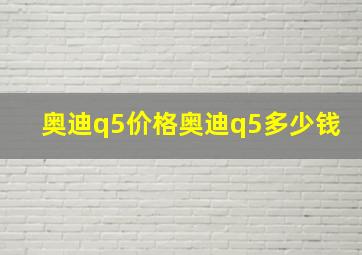 奥迪q5价格奥迪q5多少钱