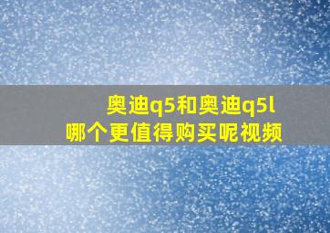 奥迪q5和奥迪q5l哪个更值得购买呢视频