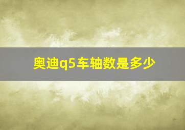 奥迪q5车轴数是多少