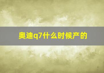 奥迪q7什么时候产的