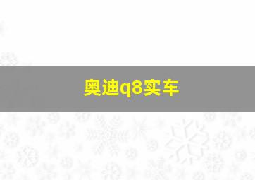 奥迪q8实车