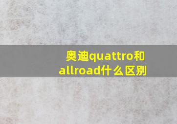 奥迪quattro和allroad什么区别