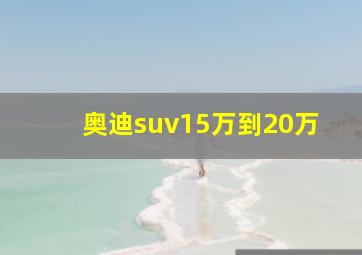 奥迪suv15万到20万