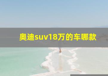 奥迪suv18万的车哪款