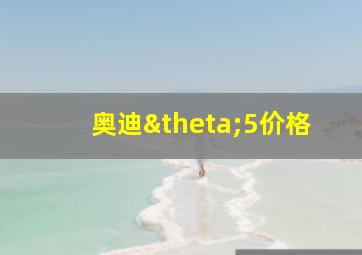 奥迪θ5价格