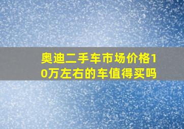 奥迪二手车市场价格10万左右的车值得买吗