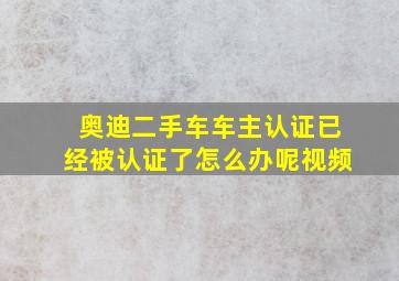 奥迪二手车车主认证已经被认证了怎么办呢视频