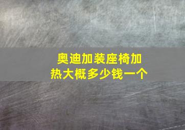 奥迪加装座椅加热大概多少钱一个