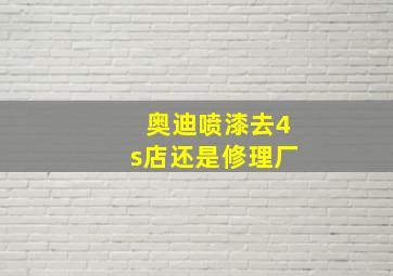 奥迪喷漆去4s店还是修理厂