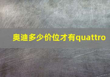 奥迪多少价位才有quattro