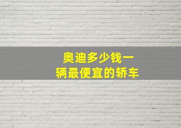 奥迪多少钱一辆最便宜的轿车