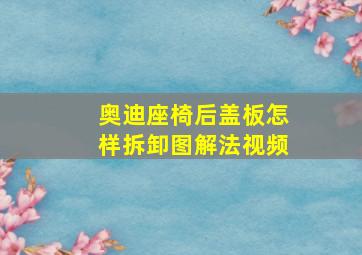 奥迪座椅后盖板怎样拆卸图解法视频