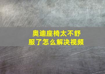 奥迪座椅太不舒服了怎么解决视频