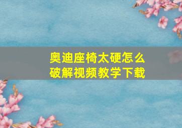 奥迪座椅太硬怎么破解视频教学下载