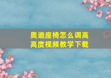 奥迪座椅怎么调高高度视频教学下载