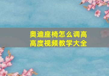 奥迪座椅怎么调高高度视频教学大全