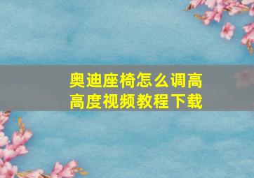 奥迪座椅怎么调高高度视频教程下载