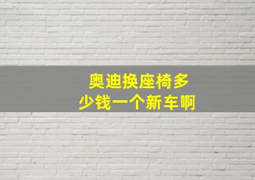 奥迪换座椅多少钱一个新车啊