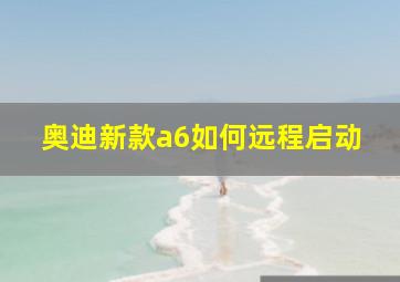 奥迪新款a6如何远程启动