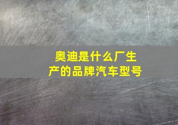 奥迪是什么厂生产的品牌汽车型号