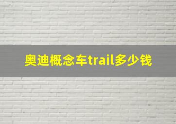 奥迪概念车trail多少钱