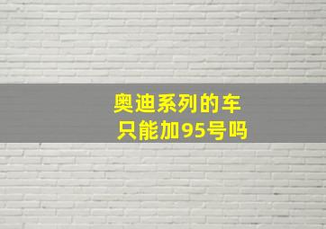 奥迪系列的车只能加95号吗