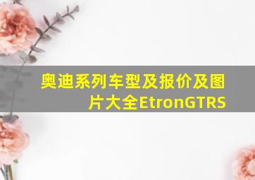 奥迪系列车型及报价及图片大全EtronGTRS