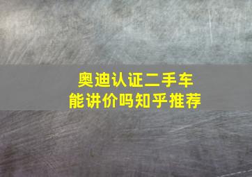 奥迪认证二手车能讲价吗知乎推荐