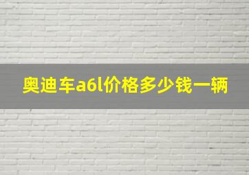 奥迪车a6l价格多少钱一辆