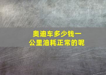 奥迪车多少钱一公里油耗正常的呢