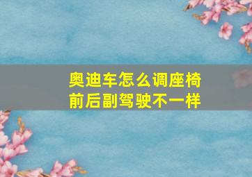 奥迪车怎么调座椅前后副驾驶不一样