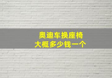 奥迪车换座椅大概多少钱一个