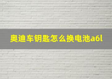 奥迪车钥匙怎么换电池a6l