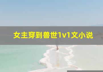 女主穿到兽世1v1文小说