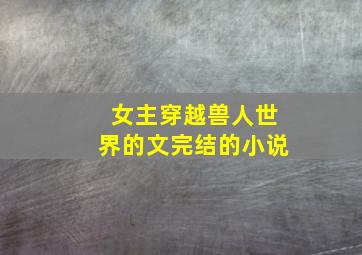 女主穿越兽人世界的文完结的小说