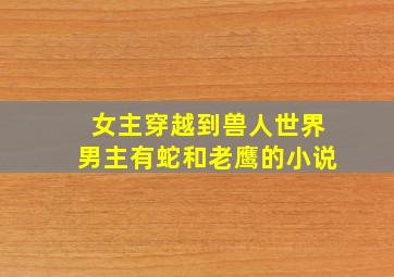 女主穿越到兽人世界男主有蛇和老鹰的小说